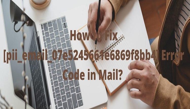 How To Fix [Pii_email_07e5245661e6869f8bb4] Error Code In Mail